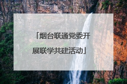 烟台联通党委开展联学共建活动