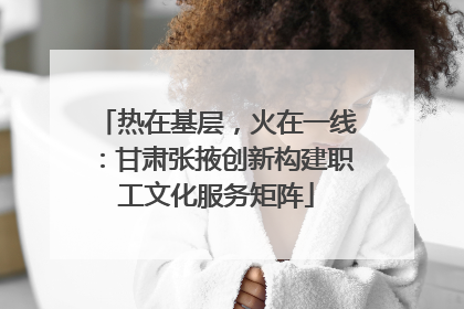 热在基层，火在一线：甘肃张掖创新构建职工文化服务矩阵