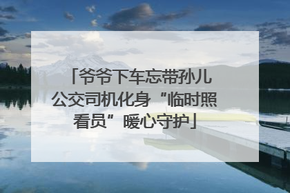 爷爷下车忘带孙儿 公交司机化身“临时照看员”暖心守护