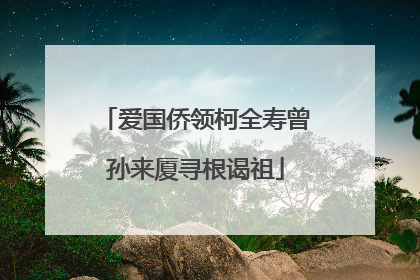 爱国侨领柯全寿曾孙来厦寻根谒祖