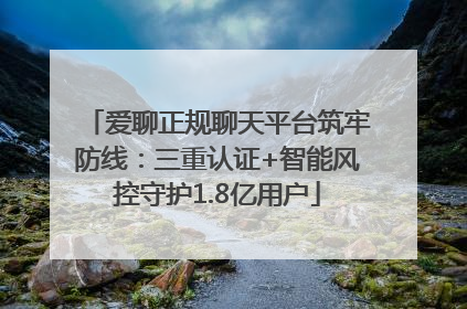 爱聊正规聊天平台筑牢防线：三重认证+智能风控守护1.8亿用户