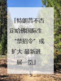 特朗普不否定哈佛国际生“禁招令”或扩大 最新进展一览