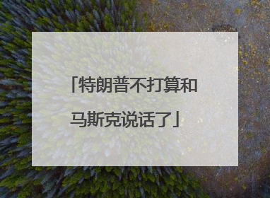 特朗普不打算和马斯克说话了
