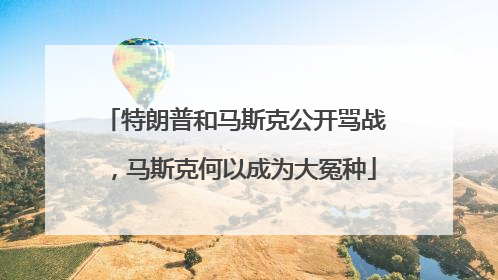 特朗普和马斯克公开骂战，马斯克何以成为大冤种
