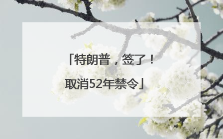 特朗普，签了！取消52年禁令