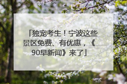 独宠考生！宁波这些景区免费、有优惠，《90早新闻》来了