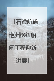 石澧航道艳洲枢纽船闸工程迎新进展
