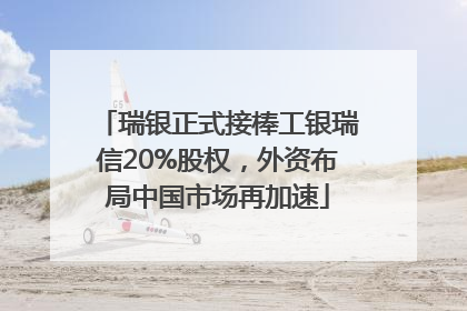 瑞银正式接棒工银瑞信20%股权，外资布局中国市场再加速