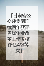 甘肃省公交建集团连续四年获评省属企业改革工作考核评估A级等次