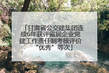 甘肃省公交建集团连续6年获评省属企业党建工作责任制考核评价“优秀”等次