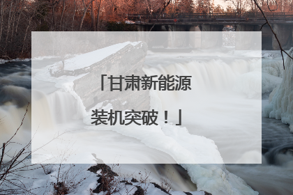 甘肃新能源装机突破！