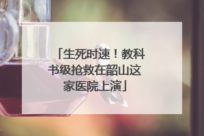 生死时速！教科书级抢救在韶山这家医院上演