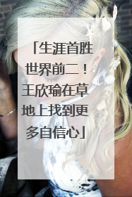 生涯首胜世界前二！王欣瑜在草地上找到更多自信心