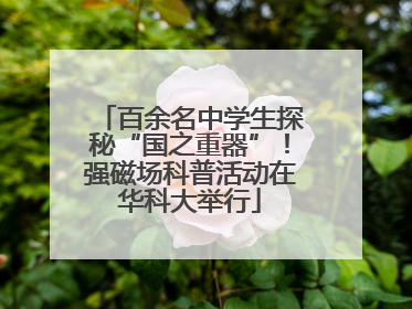 百余名中学生探秘“国之重器”！强磁场科普活动在华科大举行
