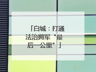 白城：打通法治拥军“最后一公里”