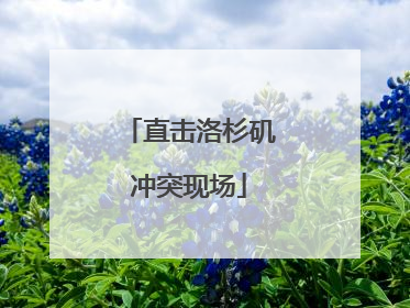 直击洛杉矶冲突现场