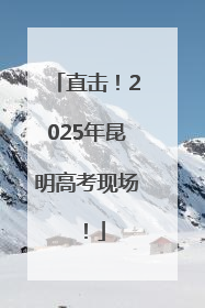 直击！2025年昆明高考现场！