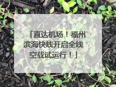 直达机场！福州滨海快线开启全线空载试运行！