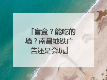 盲盒？能吃的墙？南昌地铁广告还是会玩