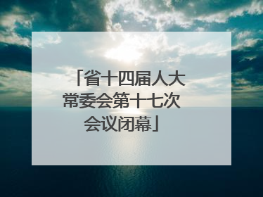 省十四届人大常委会第十七次会议闭幕