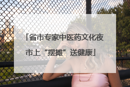 省市专家中医药文化夜市上“摆摊”送健康