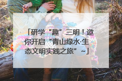 研学“趣”三明！邀你开启“青山绿水·生态文明实践之旅”~
