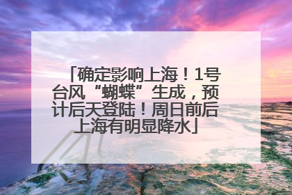 确定影响上海！1号台风“蝴蝶”生成，预计后天登陆！周日前后上海有明显降水