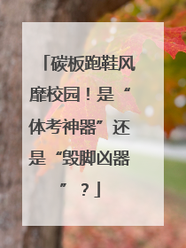 碳板跑鞋风靡校园！是“体考神器”还是“毁脚凶器”？