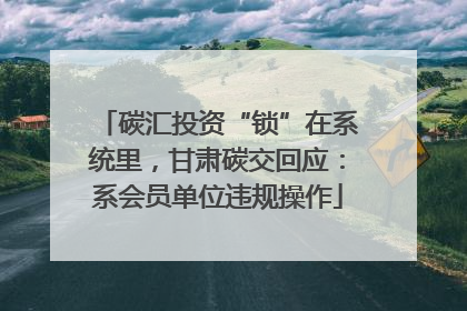 碳汇投资“锁”在系统里，甘肃碳交回应：系会员单位违规操作