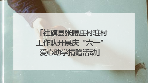 社旗县张腰庄村驻村工作队开展庆“六一”爱心助学捐赠活动