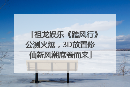 祖龙娱乐《踏风行》公测火爆，3D放置修仙新风潮席卷而来
