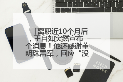 离职近10个月后，王自如突然宣布一个消息！他还感谢董明珠雷军，回应“没看过格力工资条”：真的不那么重要！