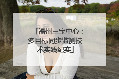 福州三宝中心：多目标同步监测技术实践纪实