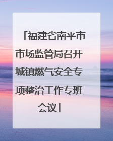 福建省南平市市场监管局召开城镇燃气安全专项整治工作专班会议