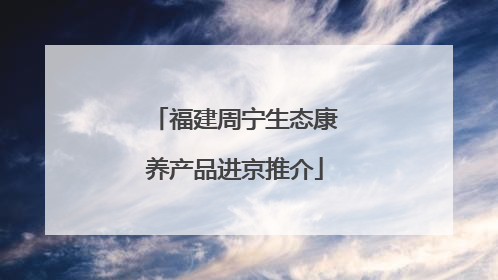 福建周宁生态康养产品进京推介