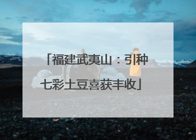 福建武夷山：引种七彩土豆喜获丰收