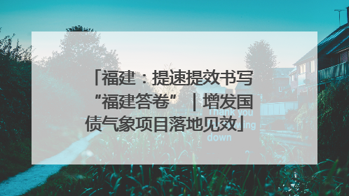 福建：提速提效书写“福建答卷”｜增发国债气象项目落地见效