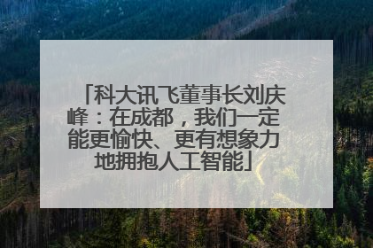 科大讯飞董事长刘庆峰：在成都，我们一定能更愉快、更有想象力地拥抱人工智能