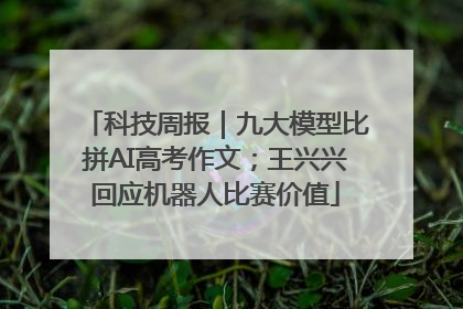 科技周报｜九大模型比拼AI高考作文；王兴兴回应机器人比赛价值