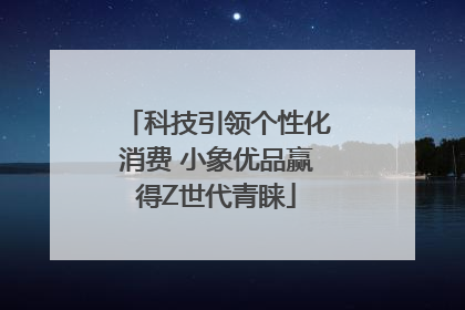科技引领个性化消费 小象优品赢得Z世代青睐
