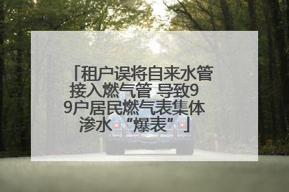 租户误将自来水管接入燃气管 导致99户居民燃气表集体渗水 “爆表”