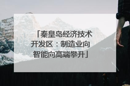 秦皇岛经济技术开发区：制造业向智能向高端攀升