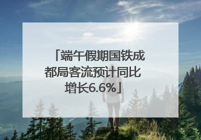 端午假期国铁成都局客流预计同比增长6.6%