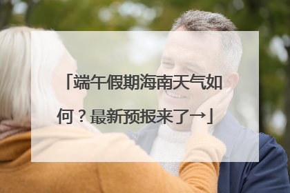 端午假期海南天气如何？最新预报来了→