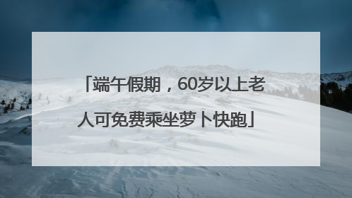 端午假期，60岁以上老人可免费乘坐萝卜快跑