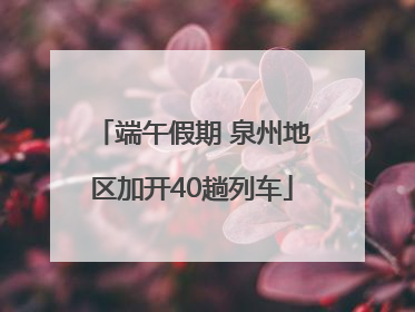 端午假期 泉州地区加开40趟列车