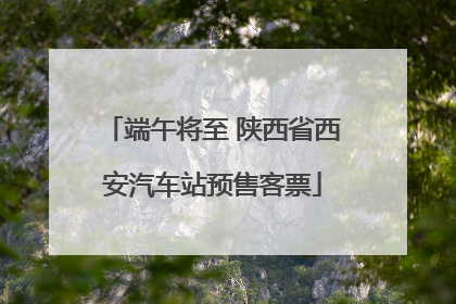 端午将至 陕西省西安汽车站预售客票