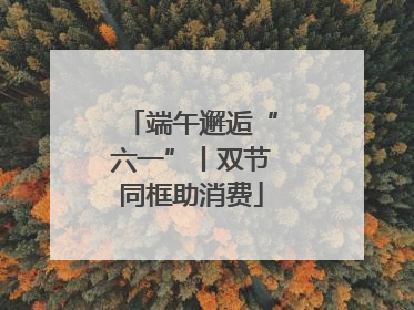 端午邂逅“六一”丨双节同框助消费