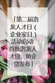 第二届洛龙人才日（企业家日）活动启动 首批洛龙人才贷、助企贷发布