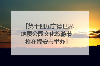 第十四届宁德世界地质公园文化旅游节将在福安市举办
